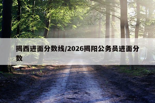 揭西进面分数线/2026揭阳公务员进面分数