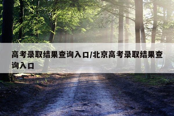高考录取结果查询入口/北京高考录取结果查询入口