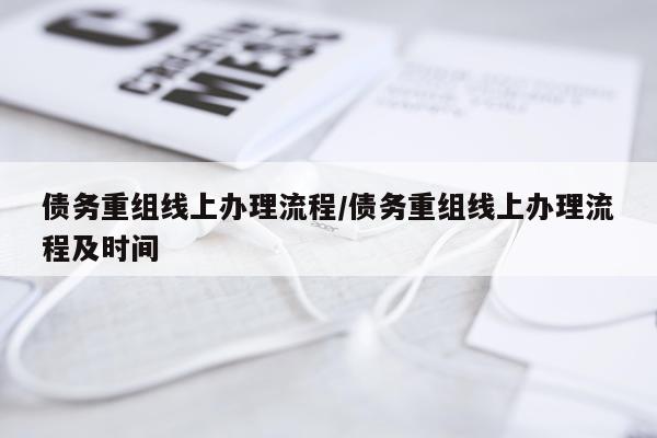 债务重组线上办理流程/债务重组线上办理流程及时间