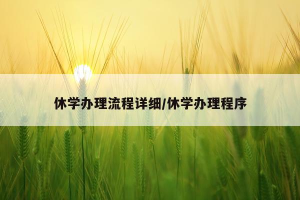 休学办理流程详细/休学办理程序