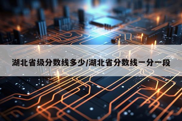 湖北省级分数线多少/湖北省分数线一分一段