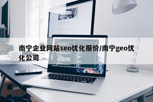南宁企业网站seo优化报价/南宁geo优化公司