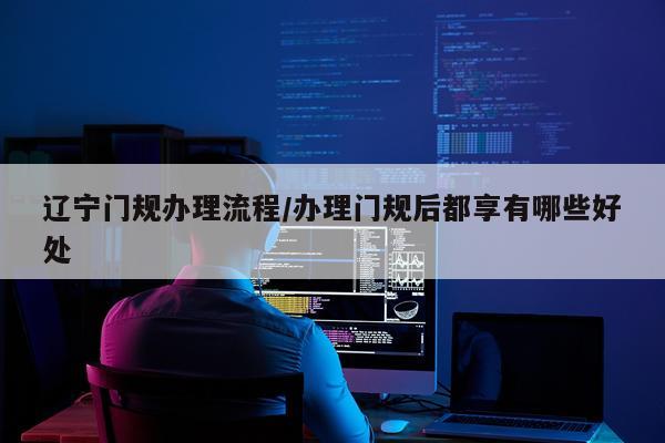 辽宁门规办理流程/办理门规后都享有哪些好处