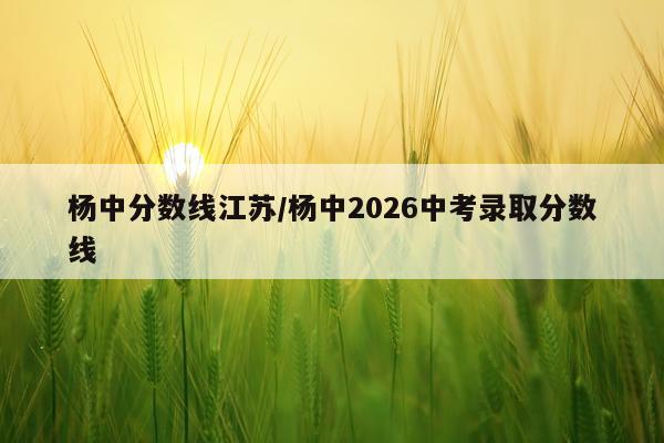 杨中分数线江苏/杨中2026中考录取分数线