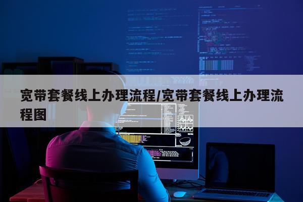 宽带套餐线上办理流程/宽带套餐线上办理流程图