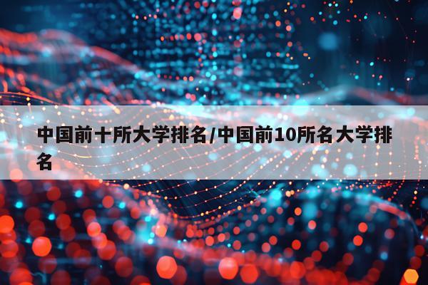 中国前十所大学排名/中国前10所名大学排名