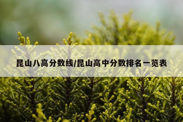 昆山八高分数线/昆山高中分数排名一览表