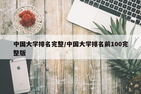 中国大学排名完整/中国大学排名前100完整版