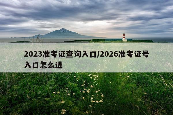2023准考证查询入口/2026准考证号入口怎么进