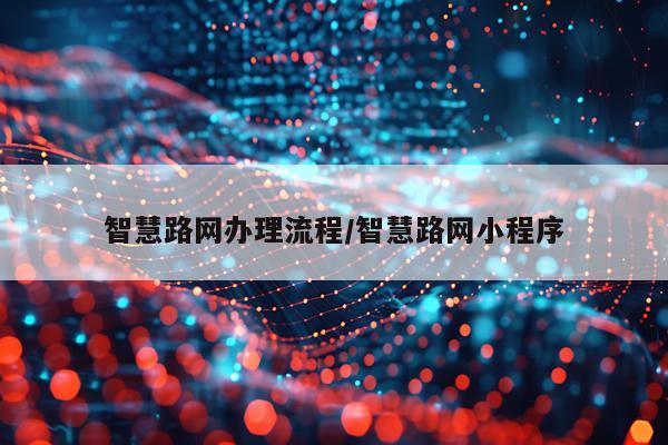 智慧路网办理流程/智慧路网小程序