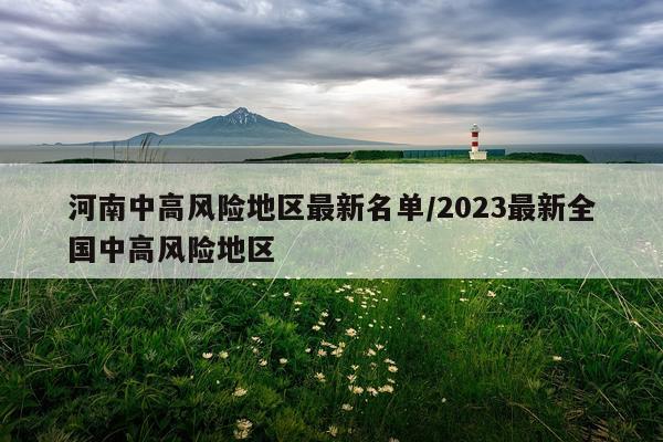河南中高风险地区最新名单/2023最新全国中高风险地区