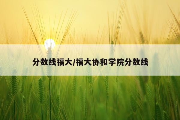 分数线福大/福大协和学院分数线