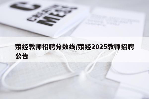 荥经教师招聘分数线/荥经2025教师招聘公告