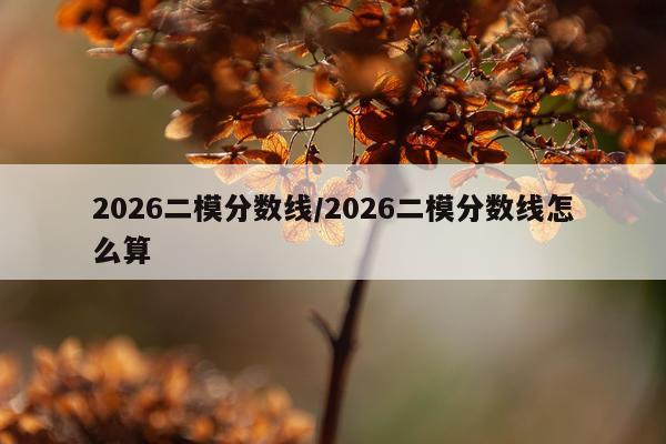 2026二模分数线/2026二模分数线怎么算