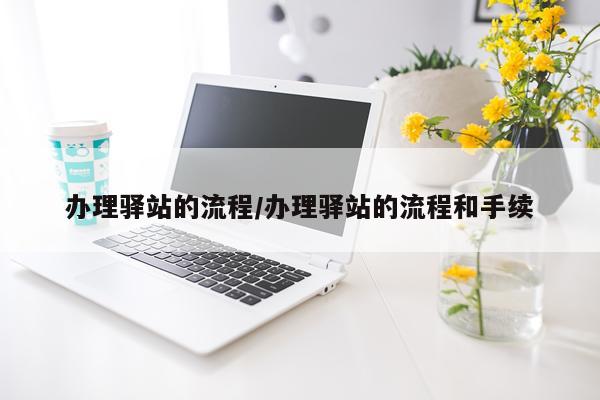 办理驿站的流程/办理驿站的流程和手续