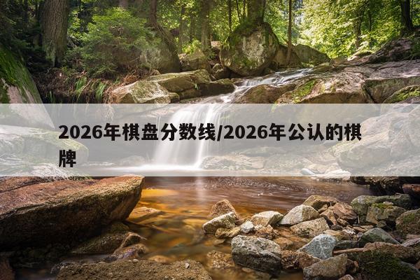 2026年棋盘分数线/2026年公认的棋牌