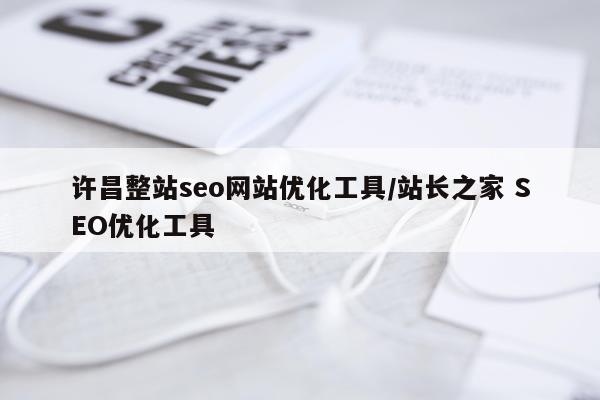 许昌整站seo网站优化工具/站长之家 SEO优化工具