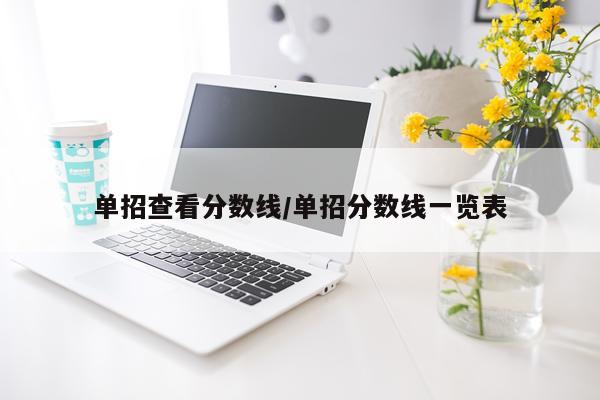 单招查看分数线/单招分数线一览表