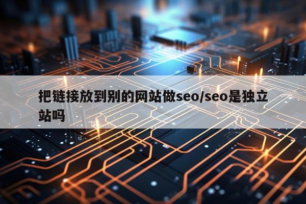 把链接放到别的网站做seo/seo是独立站吗