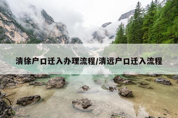 清徐户口迁入办理流程/清远户口迁入流程