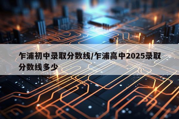 乍浦初中录取分数线/乍浦高中2025录取分数线多少