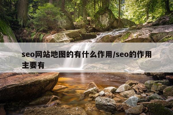 seo网站地图的有什么作用/seo的作用主要有