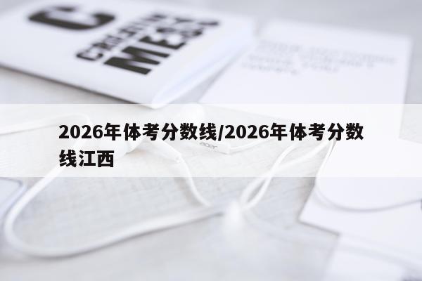 2026年体考分数线/2026年体考分数线江西