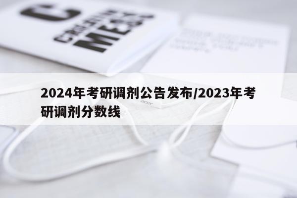 2024年考研调剂公告发布/2023年考研调剂分数线