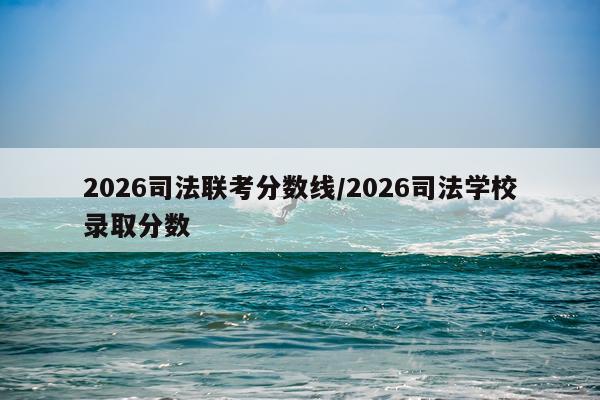 2026司法联考分数线/2026司法学校录取分数