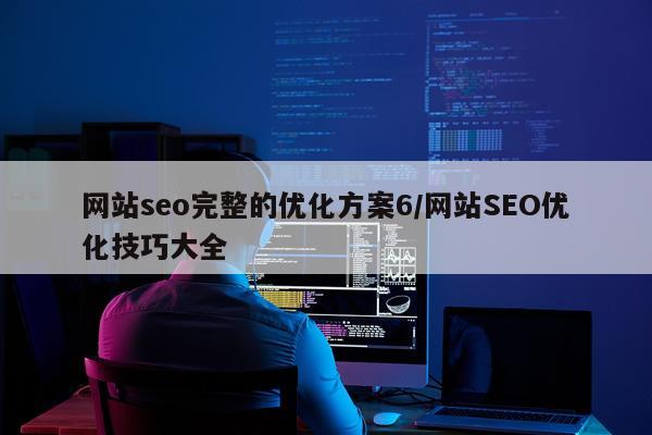 网站seo完整的优化方案6/网站SEO优化技巧大全