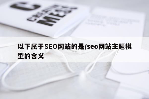 以下属于SEO网站的是/seo网站主题模型的含义