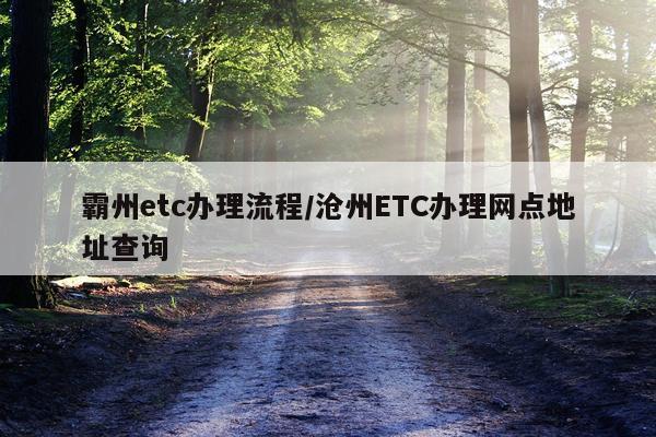 霸州etc办理流程/沧州ETC办理网点地址查询