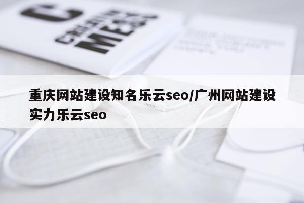 重庆网站建设知名乐云seo/广州网站建设实力乐云seo