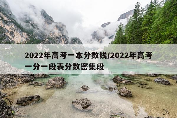 2022年高考一本分数线/2022年高考一分一段表分数密集段