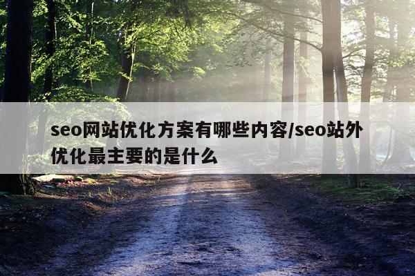 seo网站优化方案有哪些内容/seo站外优化最主要的是什么