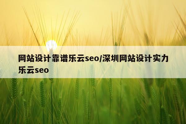 网站设计靠谱乐云seo/深圳网站设计实力乐云seo