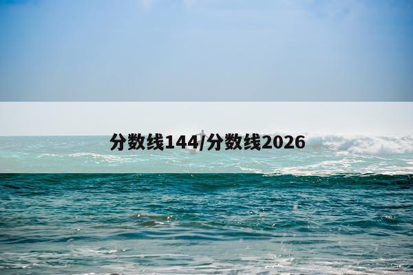 分数线144/分数线2026
