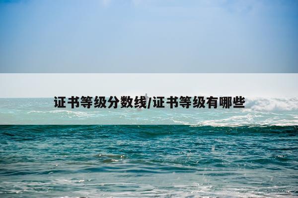 证书等级分数线/证书等级有哪些