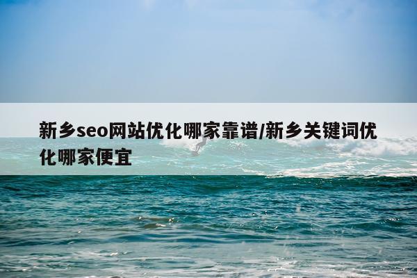 新乡seo网站优化哪家靠谱/新乡关键词优化哪家便宜