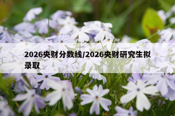 2026央财分数线/2026央财研究生拟录取
