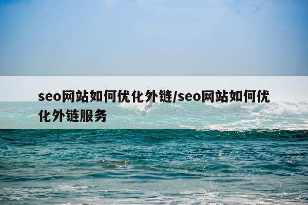 seo网站如何优化外链/seo网站如何优化外链服务