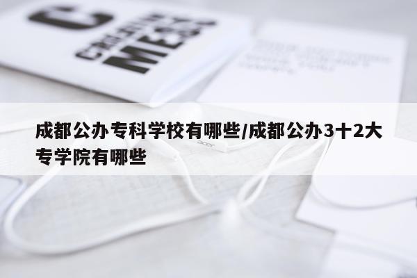 成都公办专科学校有哪些/成都公办3十2大专学院有哪些