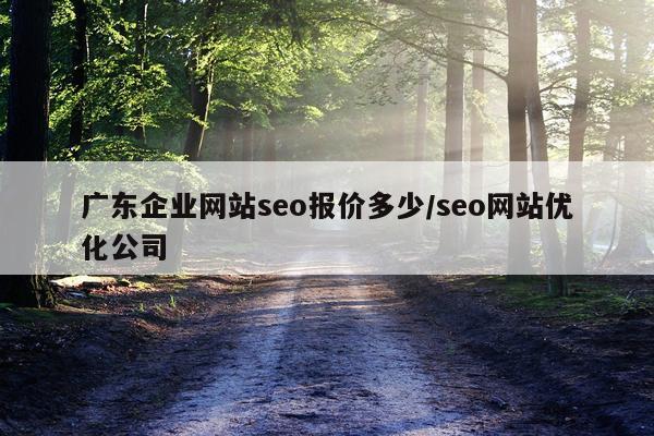 广东企业网站seo报价多少/seo网站优化公司