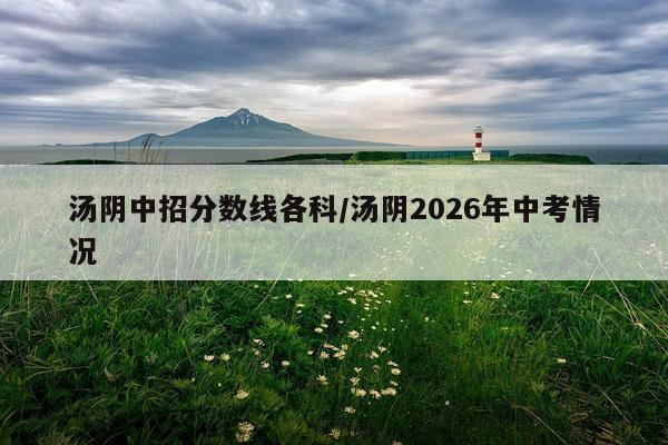 汤阴中招分数线各科/汤阴2026年中考情况