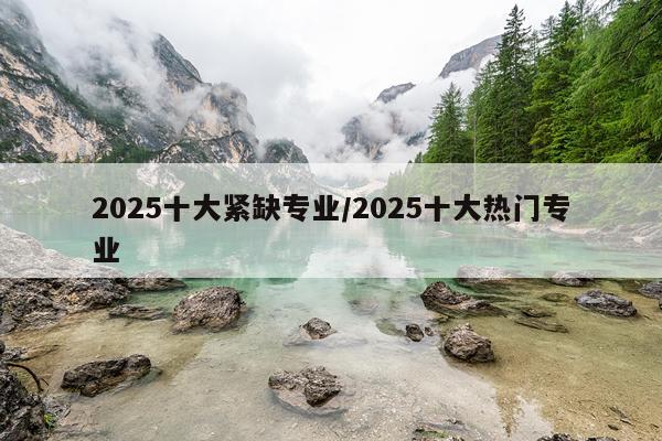 2025十大紧缺专业/2025十大热门专业