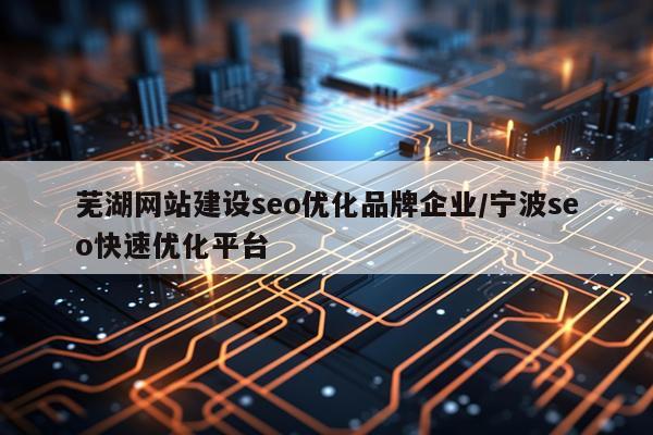 芜湖网站建设seo优化品牌企业/宁波seo快速优化平台