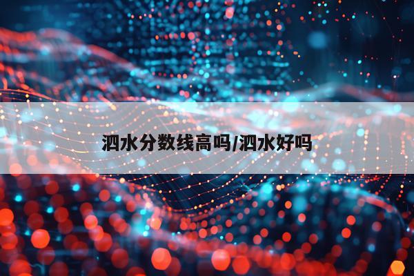 泗水分数线高吗/泗水好吗
