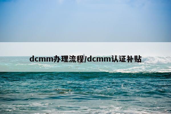 dcmm办理流程/dcmm认证补贴