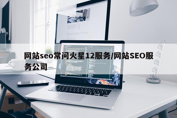 网站seo常问火星12服务/网站SEO服务公司