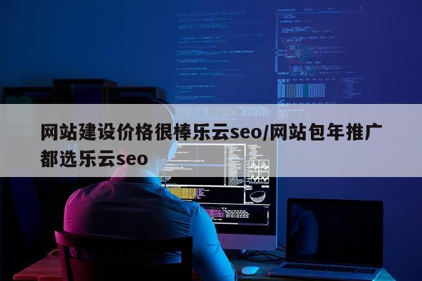 网站建设价格很棒乐云seo/网站包年推广都选乐云seo